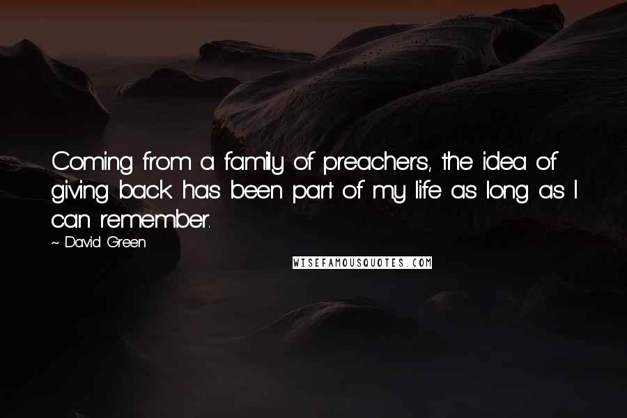 David Green Quotes: Coming from a family of preachers, the idea of giving back has been part of my life as long as I can remember.