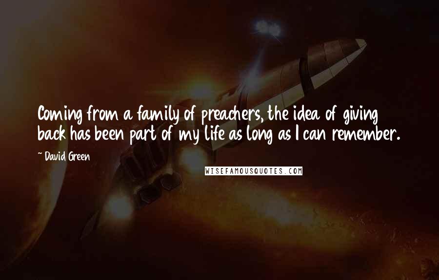 David Green Quotes: Coming from a family of preachers, the idea of giving back has been part of my life as long as I can remember.