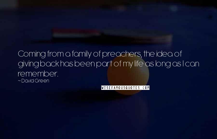 David Green Quotes: Coming from a family of preachers, the idea of giving back has been part of my life as long as I can remember.