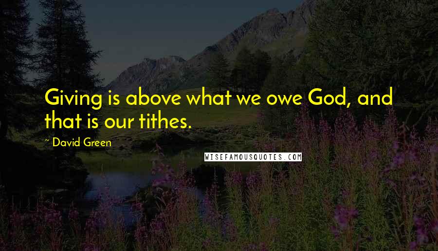 David Green Quotes: Giving is above what we owe God, and that is our tithes.