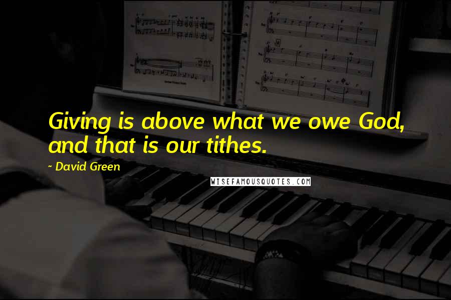 David Green Quotes: Giving is above what we owe God, and that is our tithes.