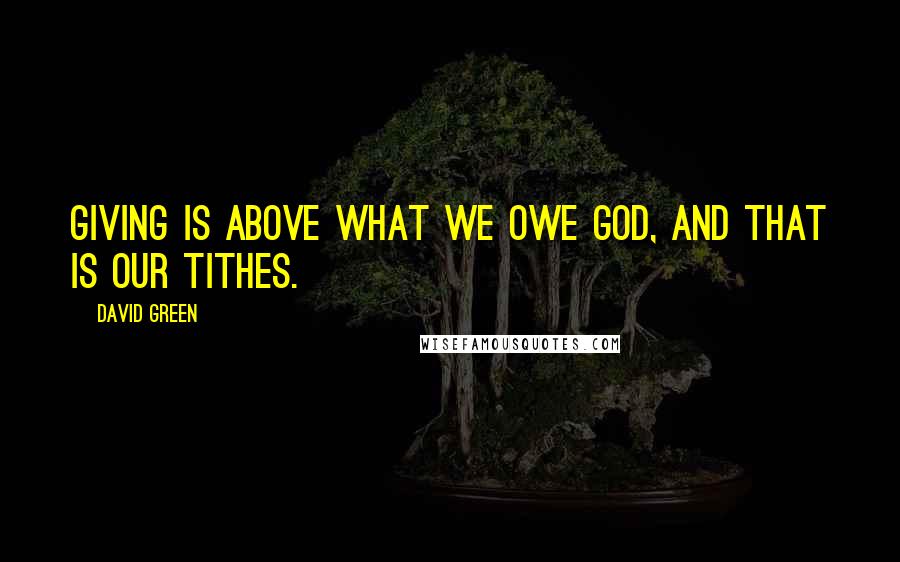 David Green Quotes: Giving is above what we owe God, and that is our tithes.