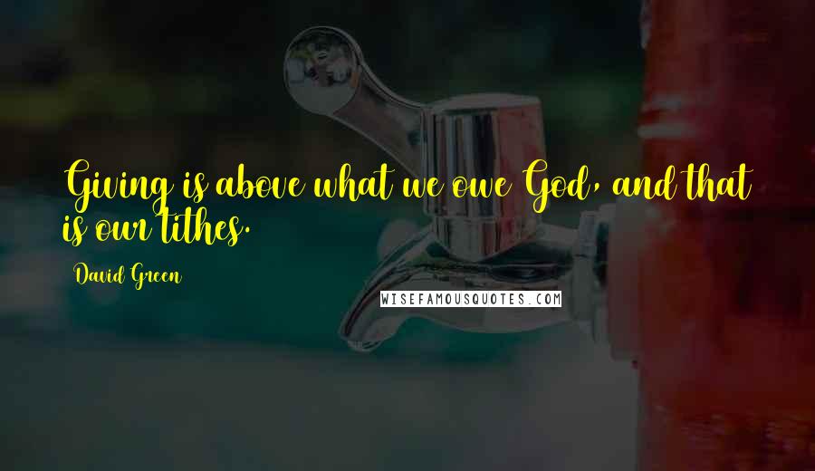 David Green Quotes: Giving is above what we owe God, and that is our tithes.