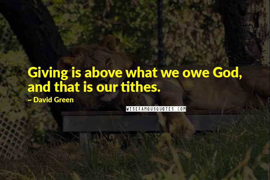 David Green Quotes: Giving is above what we owe God, and that is our tithes.