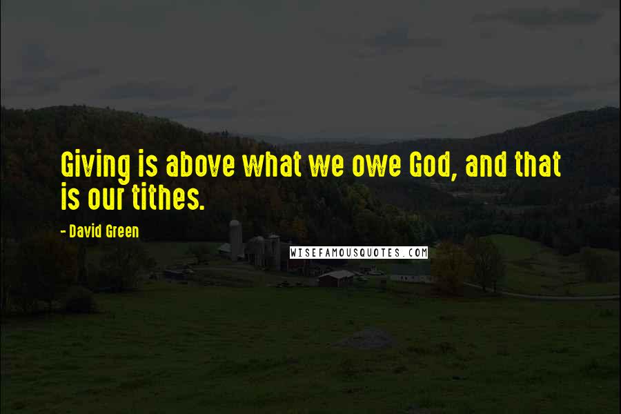 David Green Quotes: Giving is above what we owe God, and that is our tithes.