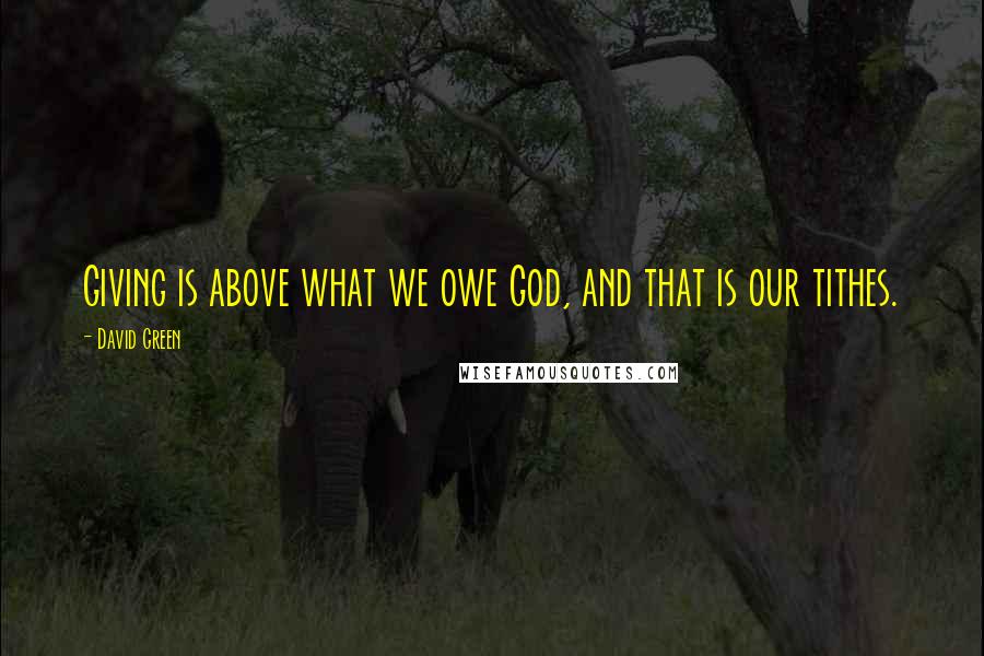 David Green Quotes: Giving is above what we owe God, and that is our tithes.