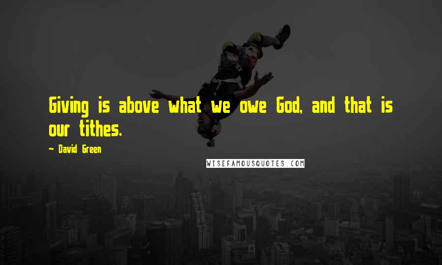 David Green Quotes: Giving is above what we owe God, and that is our tithes.