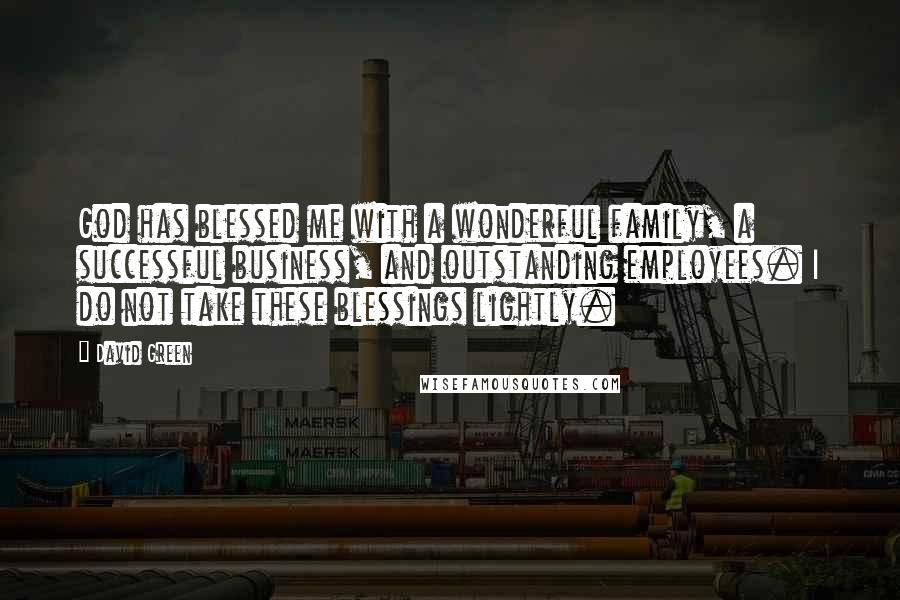 David Green Quotes: God has blessed me with a wonderful family, a successful business, and outstanding employees. I do not take these blessings lightly.