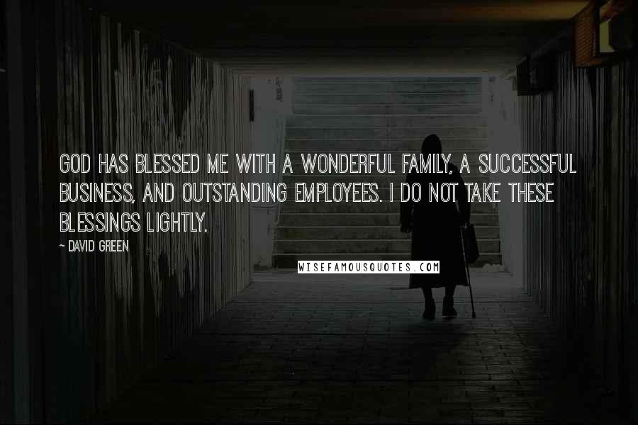 David Green Quotes: God has blessed me with a wonderful family, a successful business, and outstanding employees. I do not take these blessings lightly.