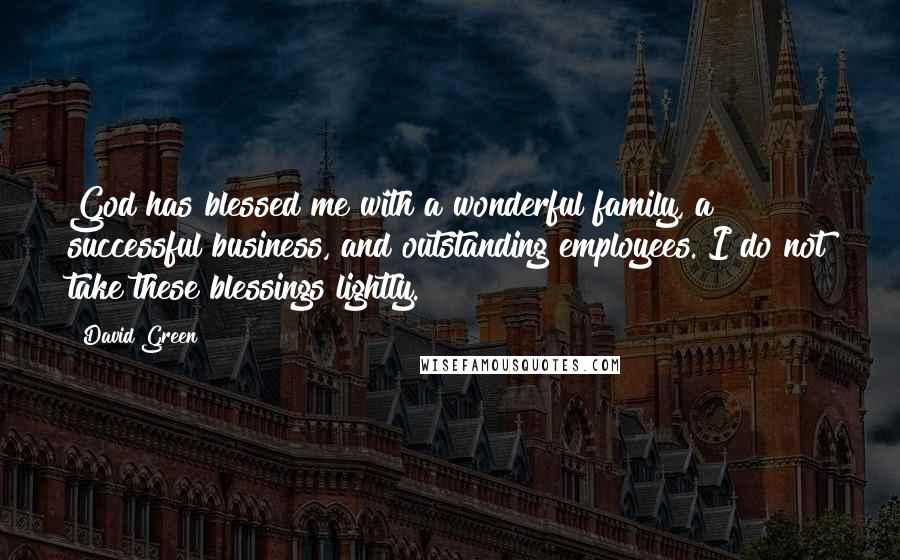 David Green Quotes: God has blessed me with a wonderful family, a successful business, and outstanding employees. I do not take these blessings lightly.