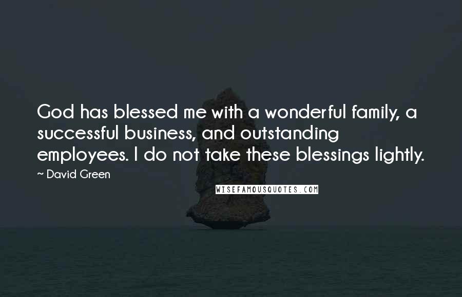 David Green Quotes: God has blessed me with a wonderful family, a successful business, and outstanding employees. I do not take these blessings lightly.