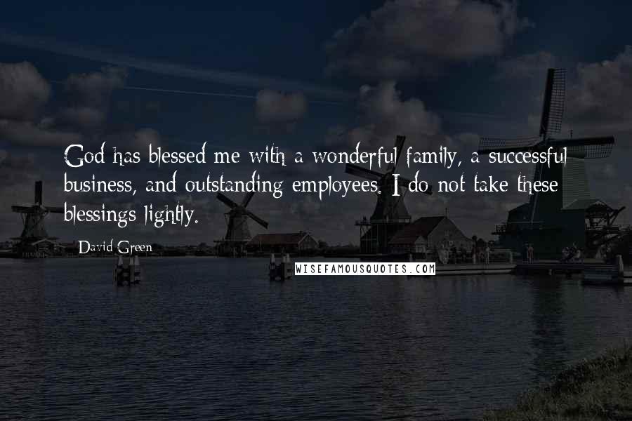 David Green Quotes: God has blessed me with a wonderful family, a successful business, and outstanding employees. I do not take these blessings lightly.