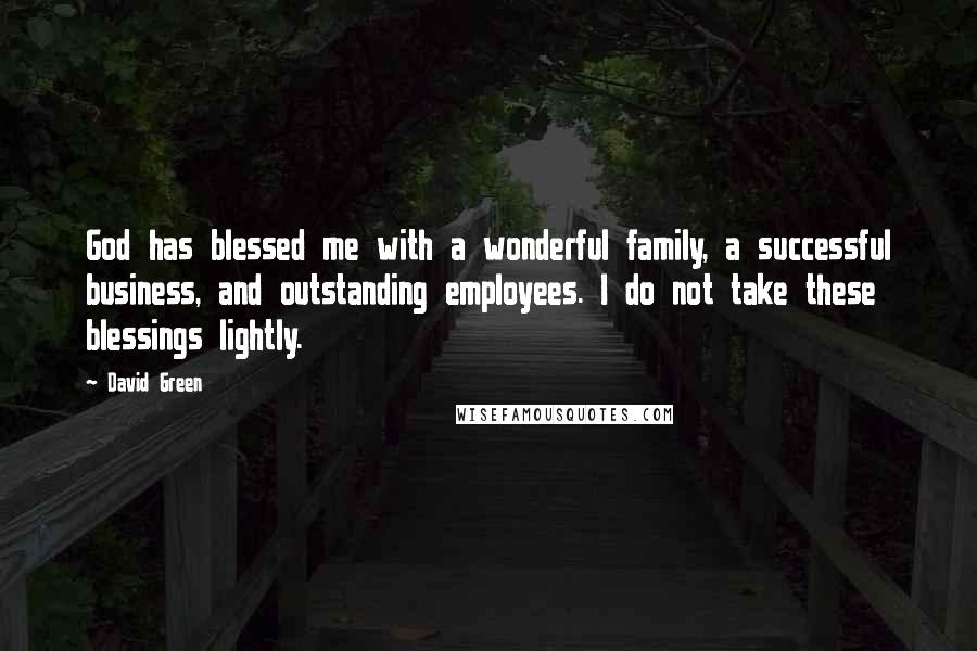 David Green Quotes: God has blessed me with a wonderful family, a successful business, and outstanding employees. I do not take these blessings lightly.