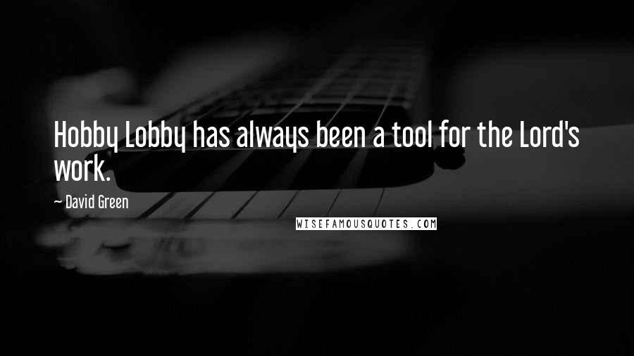 David Green Quotes: Hobby Lobby has always been a tool for the Lord's work.