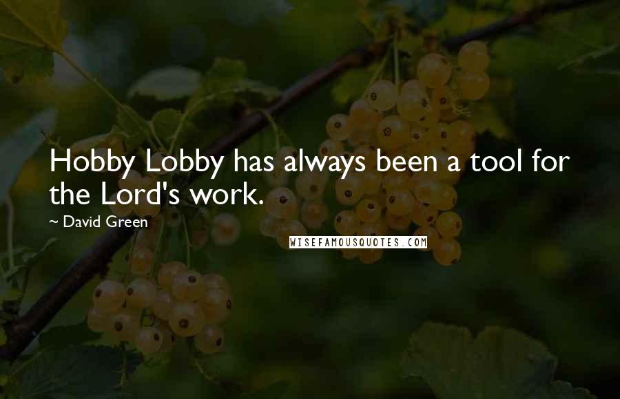 David Green Quotes: Hobby Lobby has always been a tool for the Lord's work.