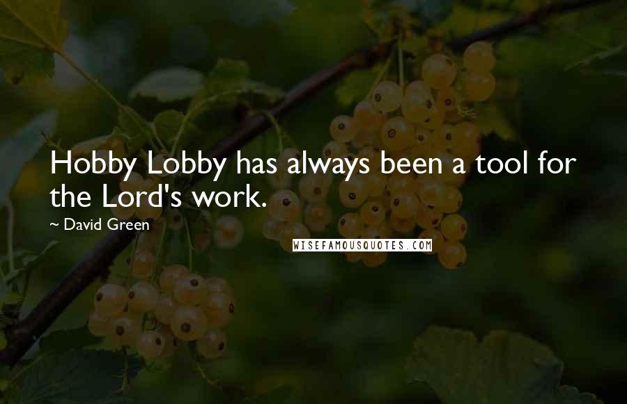 David Green Quotes: Hobby Lobby has always been a tool for the Lord's work.