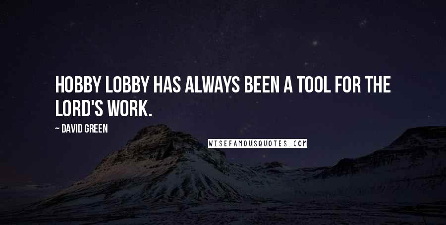 David Green Quotes: Hobby Lobby has always been a tool for the Lord's work.