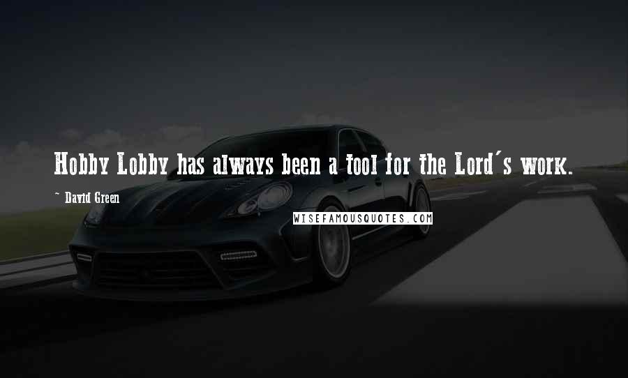 David Green Quotes: Hobby Lobby has always been a tool for the Lord's work.