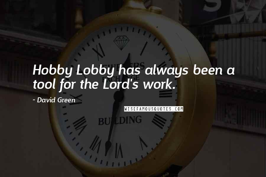 David Green Quotes: Hobby Lobby has always been a tool for the Lord's work.