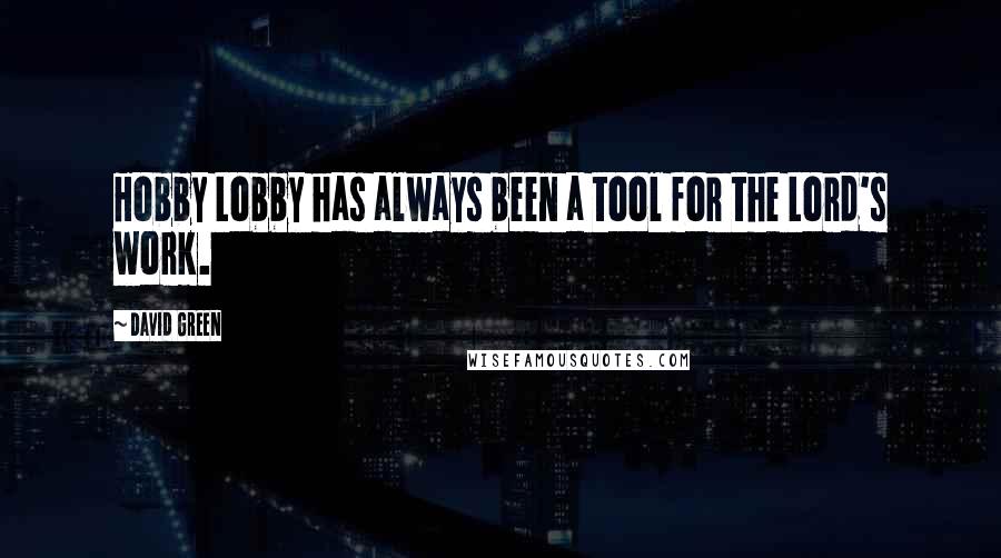 David Green Quotes: Hobby Lobby has always been a tool for the Lord's work.