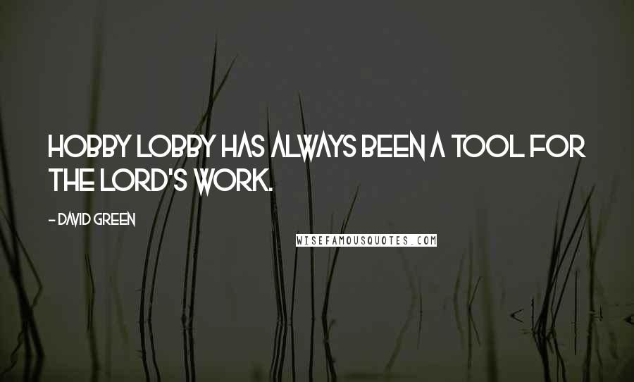 David Green Quotes: Hobby Lobby has always been a tool for the Lord's work.