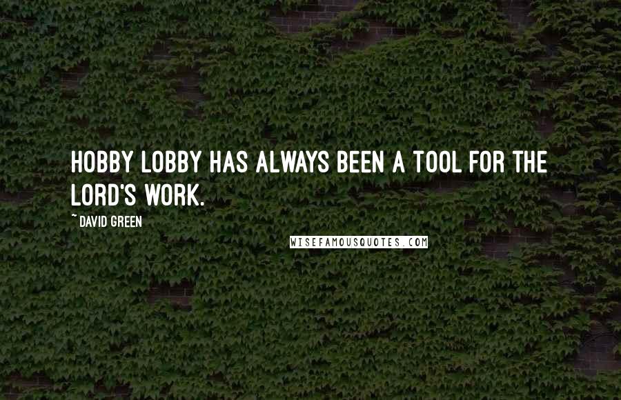 David Green Quotes: Hobby Lobby has always been a tool for the Lord's work.