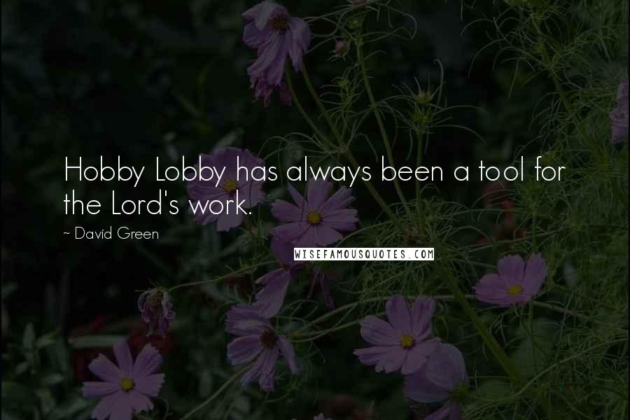 David Green Quotes: Hobby Lobby has always been a tool for the Lord's work.