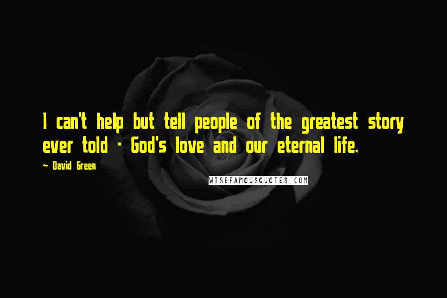 David Green Quotes: I can't help but tell people of the greatest story ever told - God's love and our eternal life.