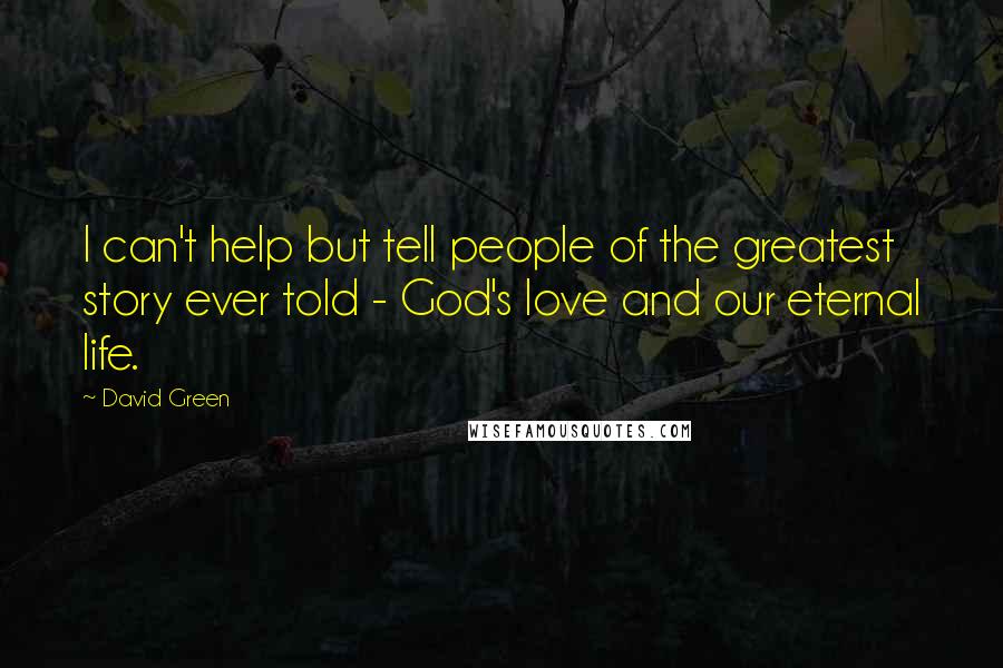 David Green Quotes: I can't help but tell people of the greatest story ever told - God's love and our eternal life.