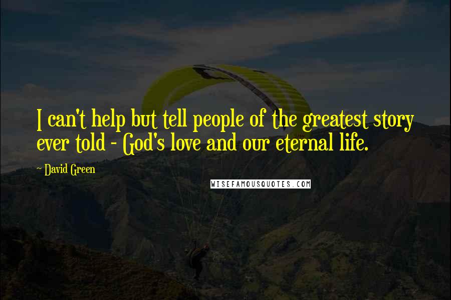 David Green Quotes: I can't help but tell people of the greatest story ever told - God's love and our eternal life.