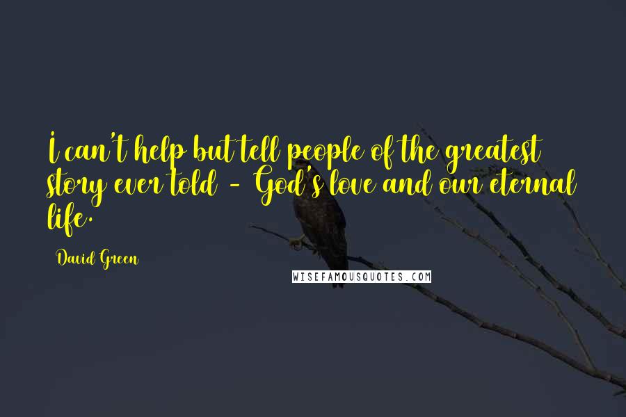 David Green Quotes: I can't help but tell people of the greatest story ever told - God's love and our eternal life.