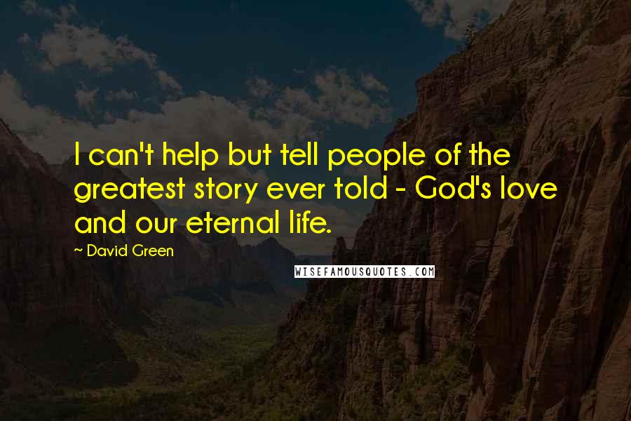 David Green Quotes: I can't help but tell people of the greatest story ever told - God's love and our eternal life.