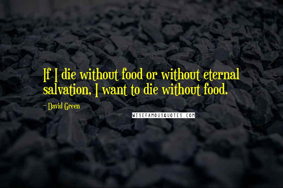 David Green Quotes: If I die without food or without eternal salvation, I want to die without food.