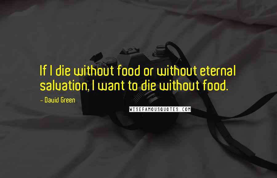 David Green Quotes: If I die without food or without eternal salvation, I want to die without food.