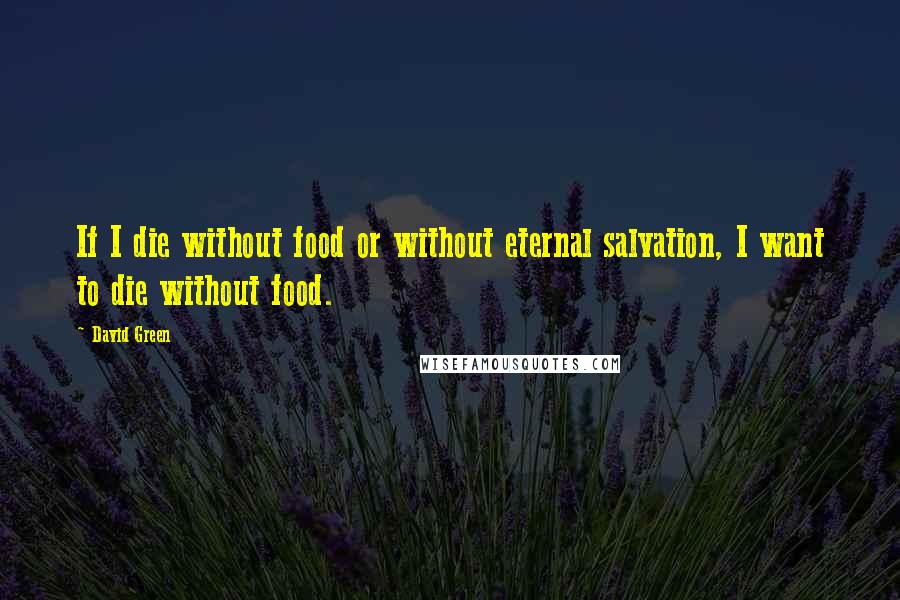 David Green Quotes: If I die without food or without eternal salvation, I want to die without food.