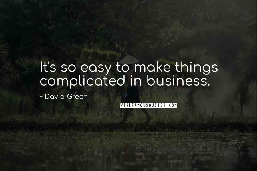 David Green Quotes: It's so easy to make things complicated in business.