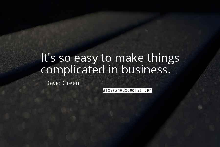 David Green Quotes: It's so easy to make things complicated in business.