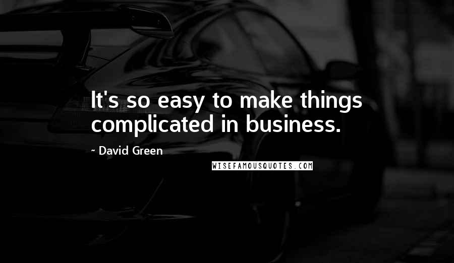 David Green Quotes: It's so easy to make things complicated in business.