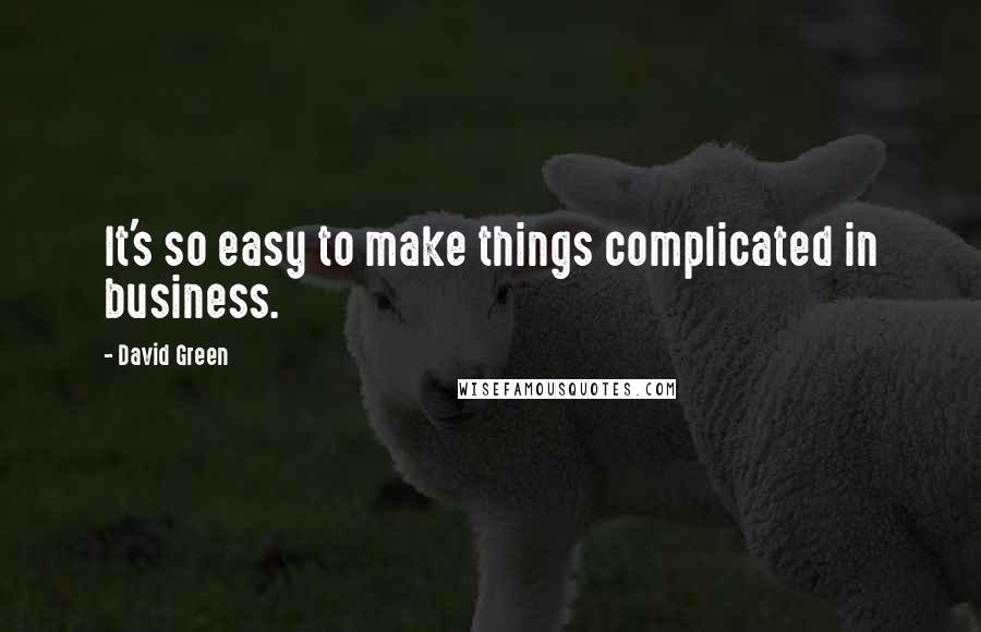 David Green Quotes: It's so easy to make things complicated in business.