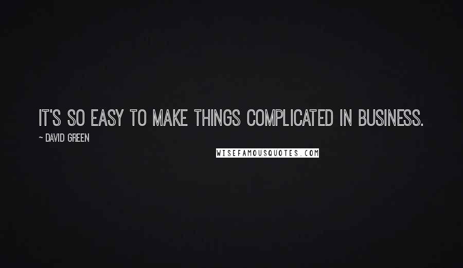 David Green Quotes: It's so easy to make things complicated in business.