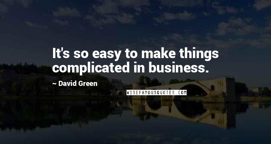 David Green Quotes: It's so easy to make things complicated in business.