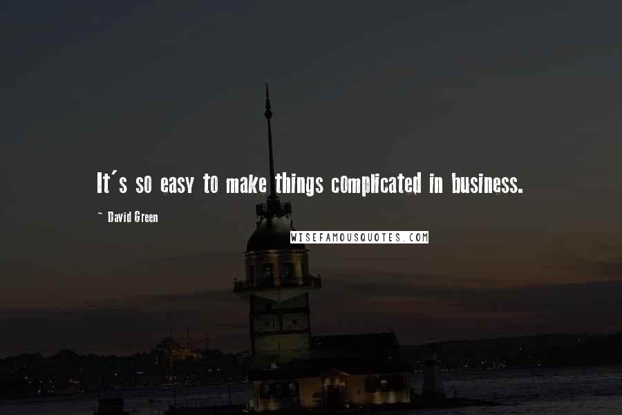 David Green Quotes: It's so easy to make things complicated in business.