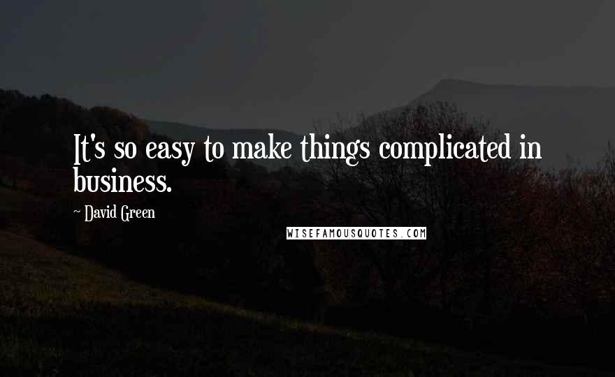 David Green Quotes: It's so easy to make things complicated in business.