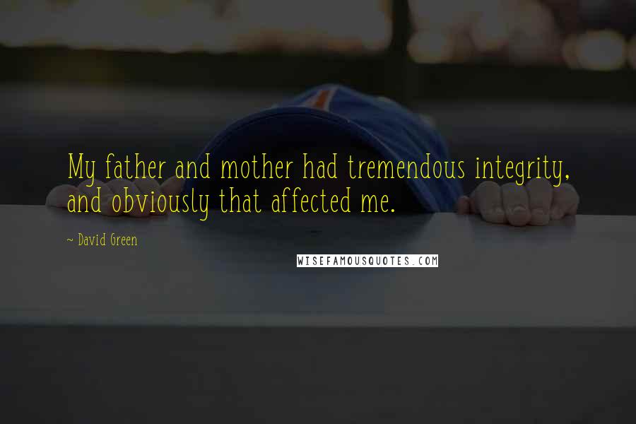 David Green Quotes: My father and mother had tremendous integrity, and obviously that affected me.