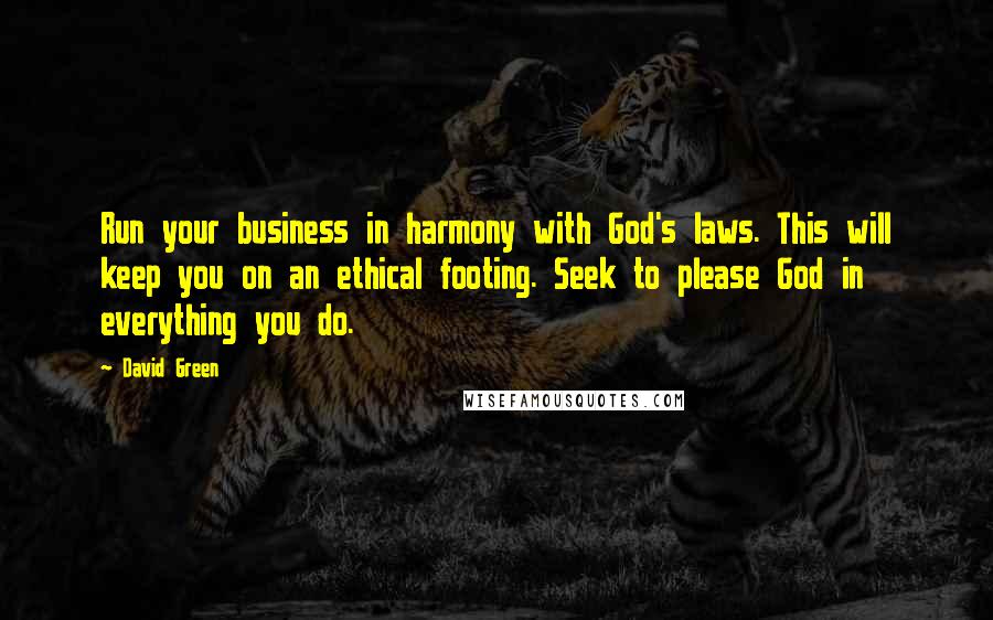 David Green Quotes: Run your business in harmony with God's laws. This will keep you on an ethical footing. Seek to please God in everything you do.