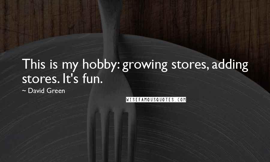 David Green Quotes: This is my hobby: growing stores, adding stores. It's fun.