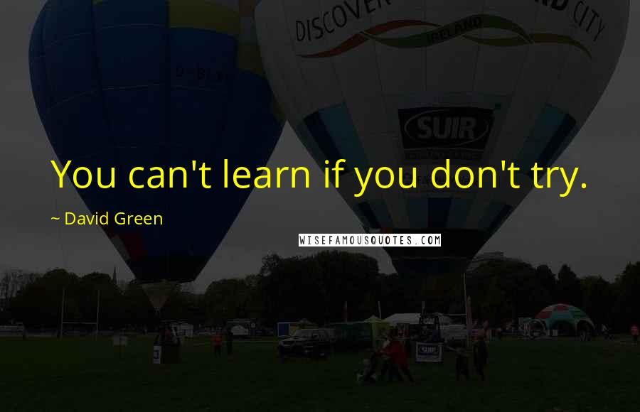 David Green Quotes: You can't learn if you don't try.