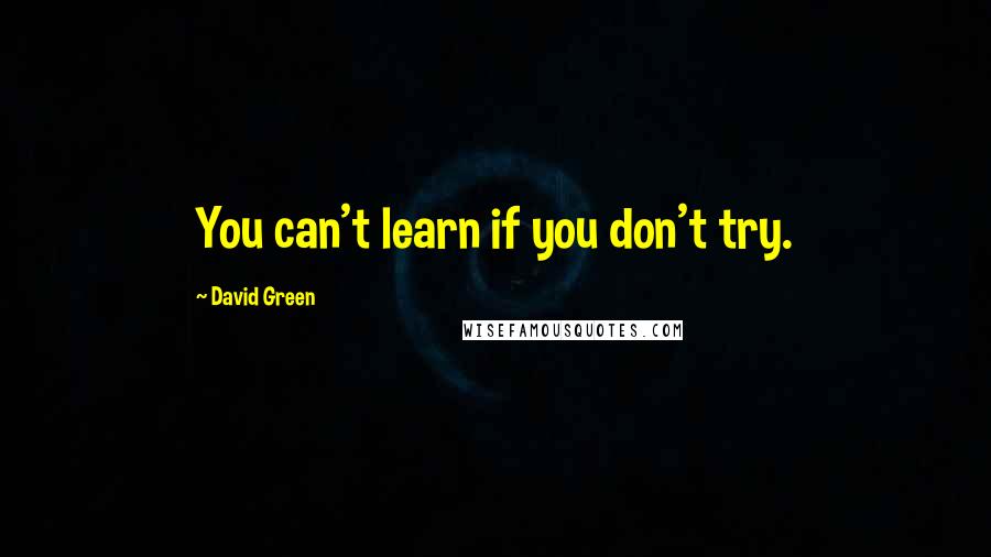 David Green Quotes: You can't learn if you don't try.