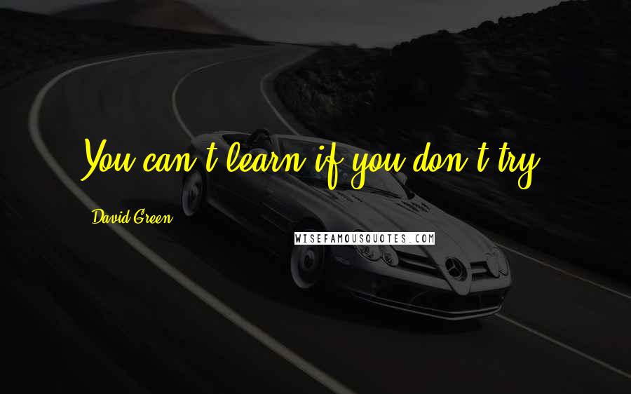 David Green Quotes: You can't learn if you don't try.