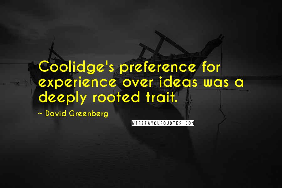 David Greenberg Quotes: Coolidge's preference for experience over ideas was a deeply rooted trait.